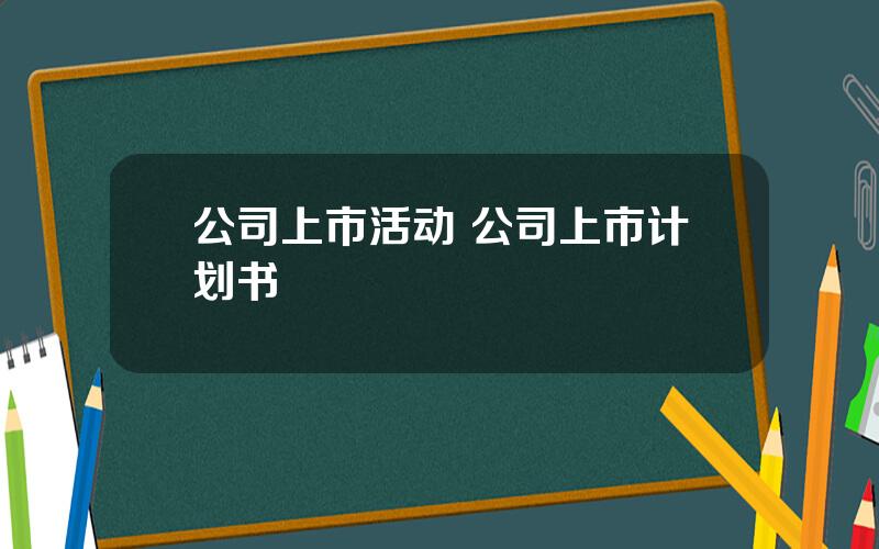 公司上市活动 公司上市计划书